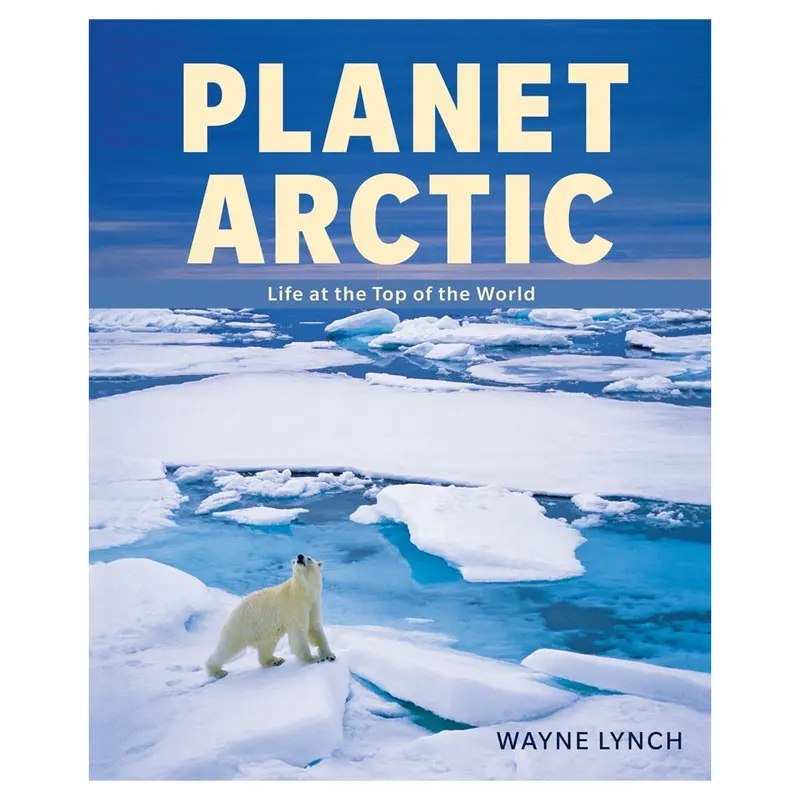 Wayne Lynch: Planet Arctic: Life at the Top of the World